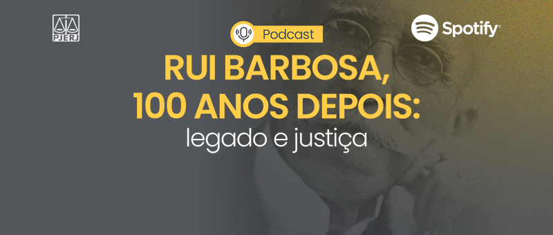 A imagem mostra um banner com a foto de Rui Barbosa em segundo plano. Em primeiro plano, texto:  PJERJ. Podcast. Spotify. RUI BARBOSA, 100 ANOS DEPOIS: legado e justiça