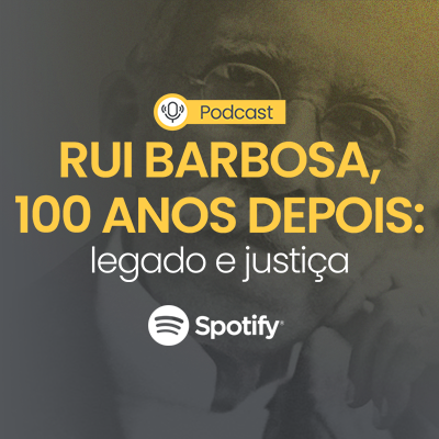 Arte com imagem ao fundo de Rui Barbosa. Texto “Podcast. Rui Barbosa, 100 anos depois: legado e justiça. Spotify (logo)