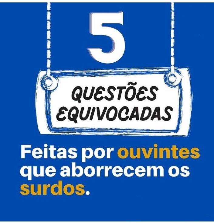 5 questões equivocadas: feitas por ouvintes que aborrecem os surdos.