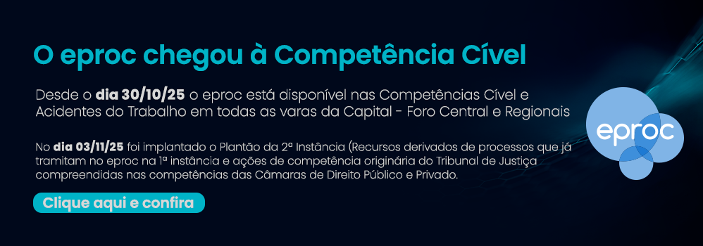 O eproc chegou à Competência Cível Desde o dia 30/10/25 o eproc está disponível nas Competências Cível e Acidentes do Trabalho em todas as varas da Capital - Foro Central e Regionais.   No dia 03/11/25 foi implantado o Plantão da 2ª Instância (Recursos derivados de processos que já tramitam no eproc na 1ª instância e ações de competência originária do Tribunal de Justiça compreendidas nas competências das Câmaras de Direito Público e Privado. Clique aqui e confira.