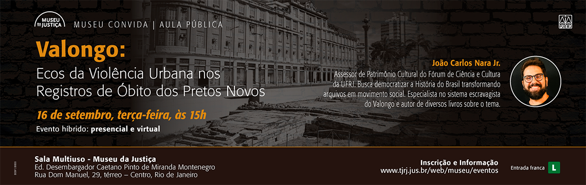 Museu Convida | Aula Pública Valongo: Ecos da Violência Urbana nos Registros de Óbito dos Pretos Novos com João Carlos Nara Jr., assessor de Patrimônio Cultural do Fórum de Ciência e Cultura da UFRJ.  16 de setembro, terça-feira, às 15h  Evento híbrido: presencial (Sala Multiuso – Museu da Justiça) e virtual Entrada franca | Classificação: L  Inscrições e informações: www.tjrj.jus.br/web/museu/eventos