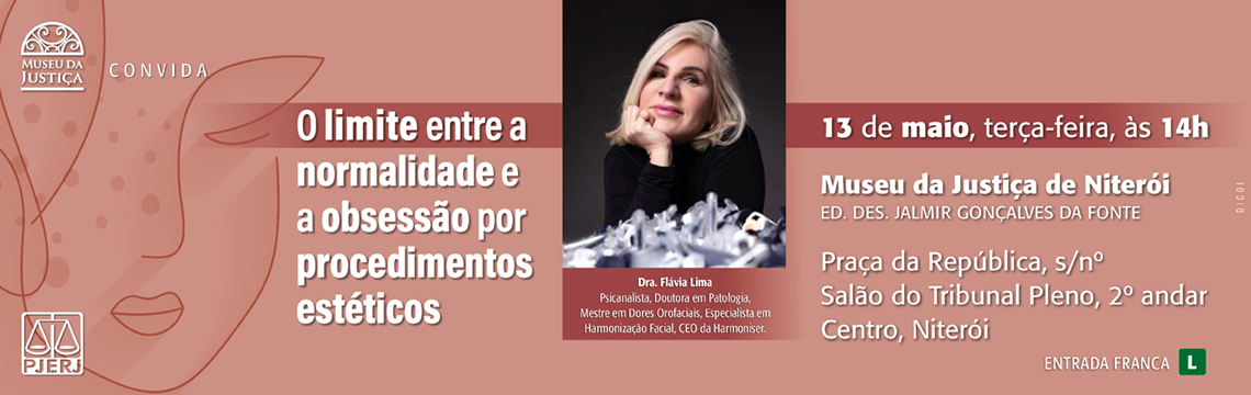 #ParaTodosVerem: A imagem é um convite digital para a palestra, “O limite entre a normalidade e a obsessão por procedimentos estéticos “, do programa Museu Convida. O fundo tem tons terrosos e rosados, à esquerda uma ilustração sutil de um rosto feminino estilizado. No canto superior esquerdo está o logotipo do Museu da Justiça, e abaixo, o logotipo do PJERJ. Ao centro, o título da palestra em destaque. À direita, está a foto da palestrante Dra. Flávia Lima. Informações principais: Data e horário: 13 de maio, terça-feira, às 14h. Local: Salão do Tribunal Pleno, Museu da Justiça de Niterói. Endereço: Edifício Desembargador Jalmir Gonçalves da Fonte, Praça da República, s/n, 2º andar, Centro, Niterói. Entrada franca. Classificação Indicativa: Livre