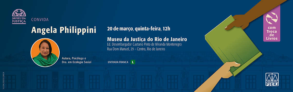 #ParaTodosVerem: A imagem é um banner de divulgação de um evento com Angela Philippini, autora, psicóloga e doutora em Ecologia Social. O evento será realizado no dia 20 de março, quinta-feira, às 12h, no Museu da Justiça do Rio de Janeiro, localizado no Edifício Desembargador Caetano Pinto de Miranda Montenegro, Rua Dom Manuel, 29 – Centro, Rio de Janeiro.   Haverá troca de livros, conforme destacado em um ícone roxo à direita da imagem. A imagem de fundo apresenta ilustrações de mãos trocando um livro verde. A logomarca do Museu da Justiça está posicionada no canto superior esquerdo, e a do PJERJ (Poder Judiciário do Estado do Rio de Janeiro) no canto inferior direito.   Classificação indicativa Livre   Entrada Gratuita