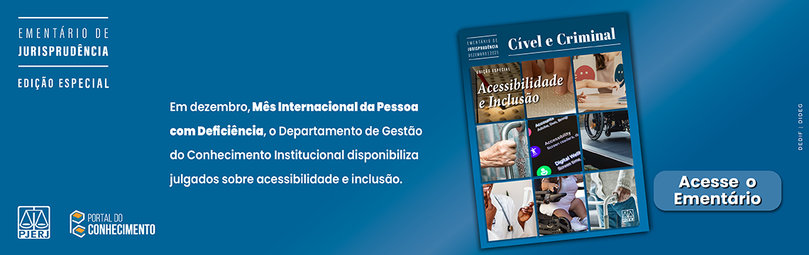 Ementário de Jurisprudência Cível e Criminal - Edição Especial - Acessibilidade e Inclusão. Em dezembro, Mês Internacional da Pessoa com Deficiência, o Departamento de Gestão do Conhecimento Institucional disponibiliza julgados sobre acessibilidade e inclusão. Logotipos: PJERJ. PORTAL DO CONHECIMENTO.  Acesse o Ementário