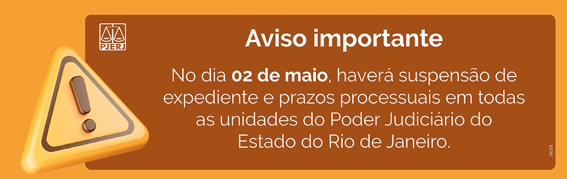 Aviso importante: No dia 02 de maio, haverá suspensão de expediente e prazos processuais em todas as unidades do Poder Judiciário do Estado do Rio de Janeiro.