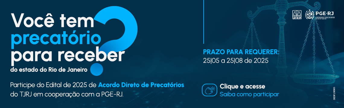 Você tem  precatório para receber  do estado do Rio de Janeiro. Participe do Edital de 2025 de Acordo Direto de Precatórios do TJRJ em cooperação com a PGE-RJ. PRAZO PARA REQUERER: 25|05 a 25|08 de 2025.  Clique e acesse: Saiba como participar