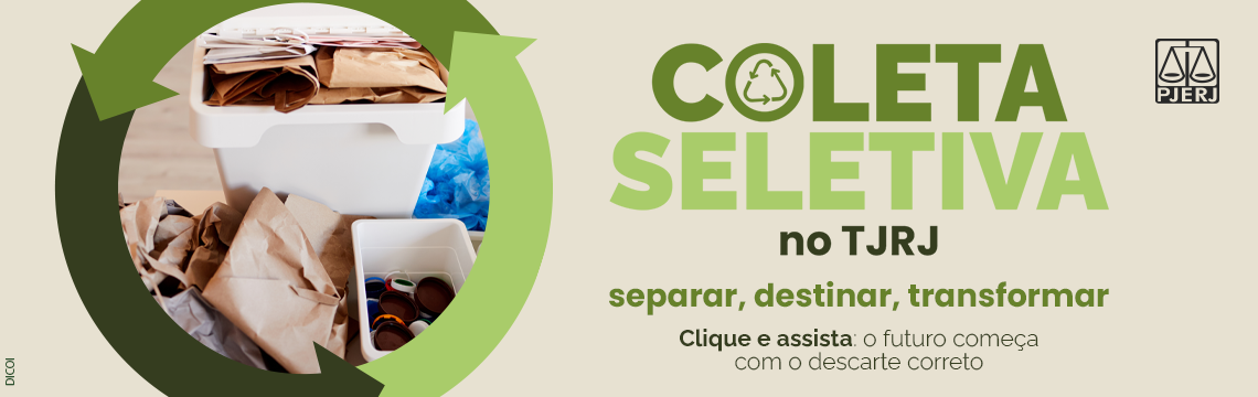 Coleta Seletiva no TJRJ. Separar, destinar, transformar. Clique e assista: o futuro começa o descarte correto