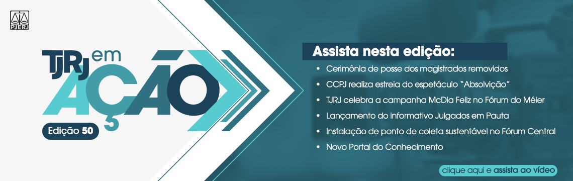 Edição 50  TJRJ em ação Assista nesta edição:  · Cerimônia de posse dos magistrados removidos · CCPJ realiza estreia do espetáculo 