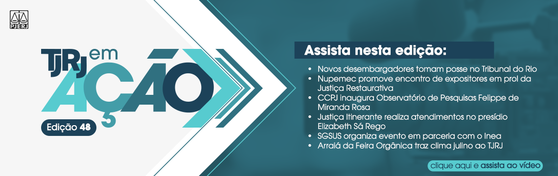 TJRJ em AÇÃO - Edição 48 - Assista nesta edição:  · Novos desembargadores tomam posse no Tribunal do Rio . Nupemec promove encontro de expositores em prol da Justica Restaurativa · CCPJ inaugura Observatório de Pesquisas Felippe de Miranda Rosa · Justiça Itinerante realiza atendimentos no presídio Elizabeth Sa Rego · SGSUS organiza evento em parceria com o Inea · Arraiá da Feira Orgânica traz clima julino ao TJRJ - clique aqui e assista ao vídeo