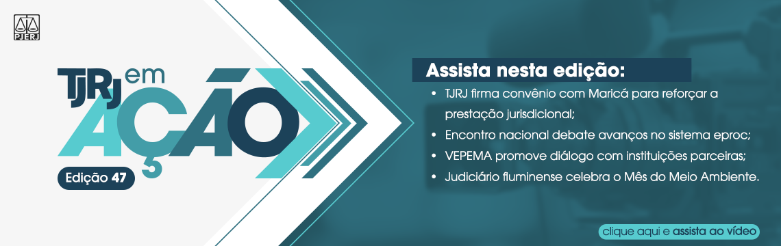 TJRJ em ação - edição 47 - Assista nesta edição:  · TJRJ firma convênio com Maricá para reforçar a prestação jurisdicional; · Encontro nacional debate avanços no sistema eproc; · VEPEMA promove diálogo com instituições parceiras; Judiciário fluminense celebra o Mês do Meio Ambiente.  clique aqui e assista o vídeo