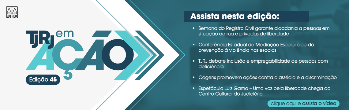 TJRJ em Ação - Edição 45º - Assista nesta edição: Semana do Registro Civil garante cidadania a pessoas em  situação de rua e privadas de liberdade - Conferência Estadual de Mediação Escolar aborda prevenção à violência nas escolas - TJRJ debate inclusão e empregabilidade de pessoas com deficiência - Cogens promovem ações contra o assédio e a discriminação - Espetáculo Luiz Gama - Uma voz pela liberdade chega ao Centro Cultural do Judiciário - clique aqui e assista o vídeo