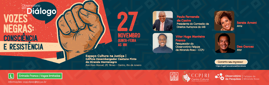 imagem - Observatório em Diálogo apresenta Vozes Negras: consciência e resistência - 27 NOVEMBRO,  QUINTA-FEIRA ÀS 18H.  Local: Espaço Cultura na Justiça | Edifício Desembargador Caetano Pinto de Miranda Montenegro -  Rua Dom Manuel, 29, Térreo – Centro, Rio de Janeiro - Participantes: Paulo Fernando de Castro - Presidente da Comissão de Direitos Humanos do IAB,  Vitor Hugo Monteiro Franco - Pesquisador do Observatório Felipe de Miranda Rosa  CCPJ,  Soraia Arnoni - Atriz,  Deo Garcez - Ator. Garanta seu ingresso!