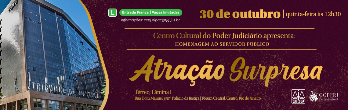 Atração Surpresa - 30 de outubro | quinta-feira às 12h30  Centro Cultural do Poder Judiciário apresenta: HOMENAGEM AO SERVIDOR PÚBLICO - Entrada Franca | Vagas limitadas Informações: ccpj.dipac@tjrj.jus.br  Térreo, Lâmina I Rua Dom Manuel, s/nº | Palácio da Justiça | Fórum Central, Centro, Rio de Janeiro  (Logotipos do TJRJ, PJERJ, e CCPJ - Centro Cultural do Poder Judiciário também estão presentes.) imagem - Atração Surpresa - 30 de outubro | quinta-feira às 12h30  Centro Cultural do Poder Judiciário apresenta: HOMENAGEM AO SERVIDOR PÚBLICO - Entrada Franca | Vagas limitadas Informações: ccpj.dipac@tjrj.jus.br  Térreo, Lâmina I Rua Dom Manuel, s/nº | Palácio da Justiça | Fórum Central, Centro, Rio de Janeiro  (Logotipos do TJRJ, PJERJ, e CCPJ - Centro Cultural do Poder Judiciário também estão presentes.)