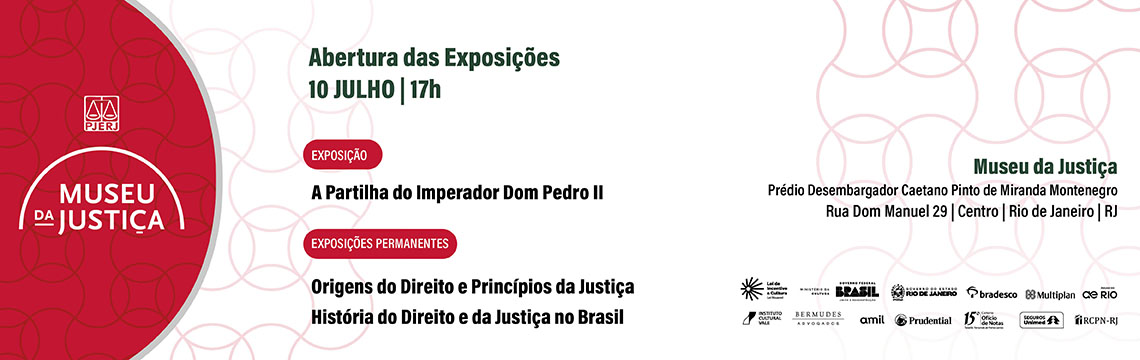 Museu da Justiça - Abertura das Exposições 10 JULHO - 17h - EXPOSIÇÃO: A Partilha do Imperador Dom Pedro II. EXPOSIÇÕES PERMANENTES: Origens do Direito e Princípios da Justiça História do Direito e da Justiça no Brasil. Museu da Justiça - Prédio Desembargador Caetano Pinto de Miranda Montenegro Rua Dom Manuel 29 - Centro -Rio de Janeiro - RJ