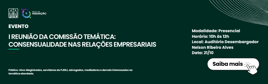 imagem - EVENTO  I REUNIÃO DA COMISSÃO TEMÁTICA: CONSENSUALIDADE NAS RELAÇÕES EMPRESARIAIS  Detalhes do Evento:  Modalidade: Presencial  Horário: 10h às 12h  Local: Auditório Desembargador Nelson Ribeiro Alves  Data: 21/10  Público-Alvo: Magistrados, servidores do PJERJ, advogados, mediadores e demais interessados na temática abordada.  (Há também um botão na imagem com o texto 