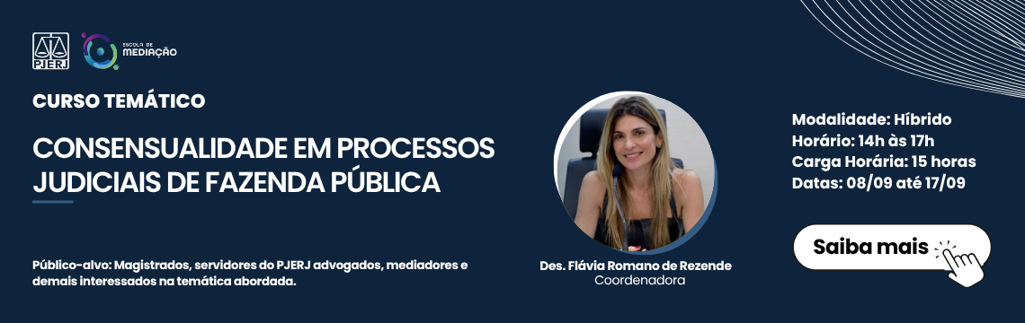 CONSENSUALIDADE EM PROCESSOS JUDICIAIS DE FAZENDA PÚBLICA - Cronograma: 08, 10, 15 e 17 de setembro de 2025  Horário: 14h às 17h  Carga Horária: 15 h  Modalidade: Híbrido* -  Desembargadora Flávia Romano de Rezende,  Público-alvo: Servidores do PJERJ, magistrados, advogados, mediadores e demais interessados na temática abordada.   Saiba mais