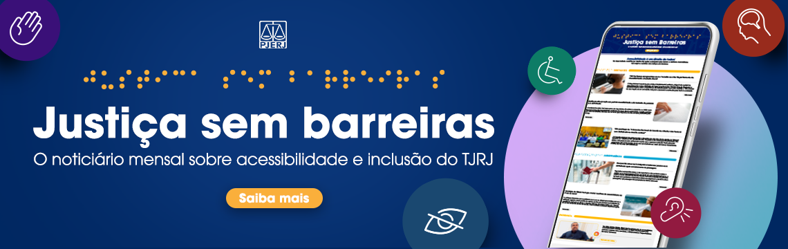 Justiça sem barreiras  - O noticiário mensal sobre acessibilidade e inclusão do TJRJ -  Saiba mais