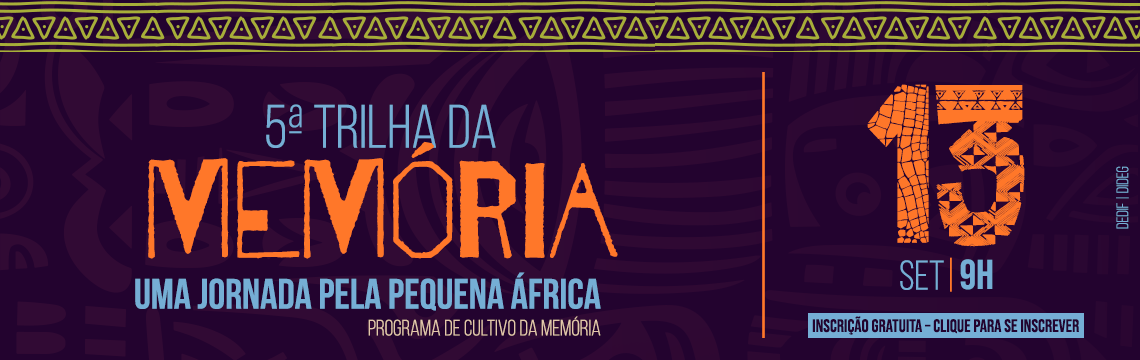 5ª TRILHA DA MEMÓRIA - UMA JORNADA PELA PEQUENA ÁFRICA - PROGRAMA DE CULTIVO DA MEMÓRIA - 13 DE SETEMBRO - 9H - INSCRIÇÃO GRATUITA PARA SE INSCREVER 