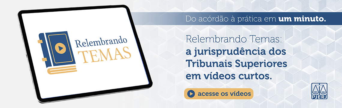 imagem - Relembrando TEMAS - Do acórdão à prática em um minuto. Relembrando Temas: a jurisprudência dos Tribunais Superiores em vídeos curtos. acesse os vídeos