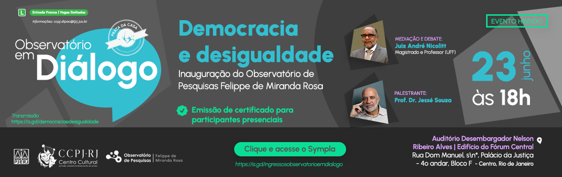 Observatório em Diálogo. Democracia e desigualdade. Inauguração do observatório de pesquisas Felippe de Miranda Rosa. Mediação e Debate: Juiz André Nicolitt e Palestrante: Professor dr. Jessé Souza. dia 23 de junho às 18 horas. Evento híbrido. Auditório Desembargador Nelson Ribeiro Alves - Rua Dom Manuel, s/nº - Palácio da Justiça - 4º andar - bloco F - centro - rio de janeiro. Clique e acesse o sympla