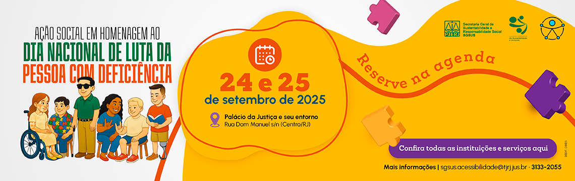 AÇÃO SOCIAL EM HOMENAGEM AO DIA NACIONAL DE LUTA DA PESSOA COM DEFICIÊNCIA - 24 e 25 de setembro de 2025 -  Palácio da Justiça e seu entorno -  Rua Dom Manuel s/n (Centro/RJ) - Reserve na agenda - Confira todas as instituições e serviços aqui Mais informações | sgsus.acessibilidade@tjrj.jus.br . 3133-2055