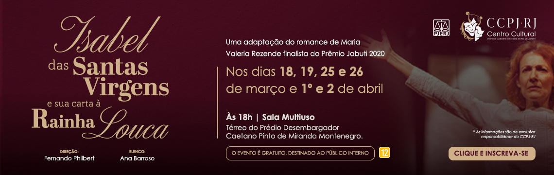 Centro Cultural do Poder Judiciário do Estado do Rio de Janeiro - Peça: Isabel das Santas Virgens e sua carta à Rainha Louca - Uma adaptação do romance de Maria Valeria Rezende finalista do Prêmio Jabuti 2020 - Nos dias 18, 19, 25 e 26 de março e 1º e 2 de abril - às 18 horas na Sala Multiuso - Térreo do Prédio Desembargador Caetano Pinto de Miranda Montenegro - O evento é gratuito destinado ao público interno - classificação 12anos - clique e inscreva-se -Elenco: Ana Barroso - Direção: Fernando Philbert - 