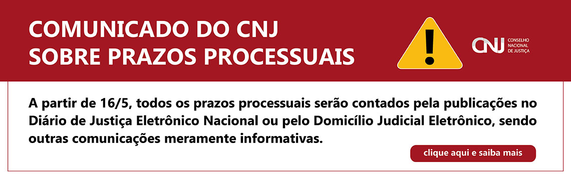 Comunicado do CNJ sobre prazos processuais. A partir de 16/05, todos os prazos processuais serão contados pela publicações no Diário de Justiça Eletrônico Nacional ou pelo Domicílio Judicial Eletrônico, sendo outras comunicações meramente informativas. Clique aqui e saiba mais.