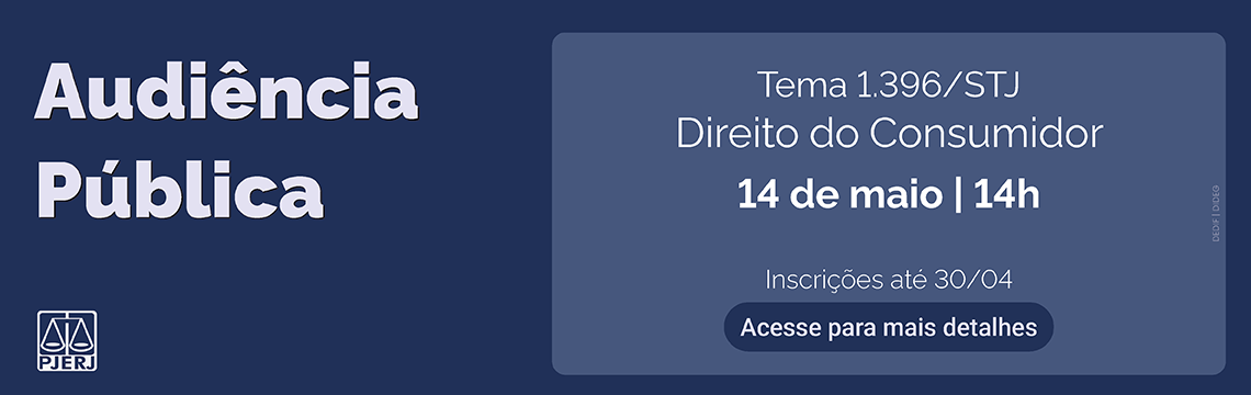 imagem - Audiência Pública. Tema 1.396/STJ. Direito do Consumidor. 14 de maio | 14h.  Inscrições até 30/04. Acesse para mais detalhes