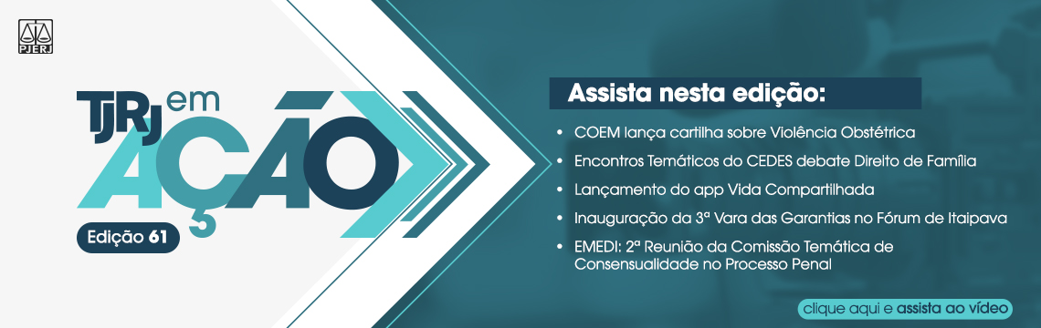 imagem - TJRJ em Ação - Edição 61. Assista nesta edição: COEM lança cartilha sobre Violência Obstétrica. Encontros Temáticos do CEDES debate Direito de Família. Lançamento do app Vida Compartilhada. Inauguração da 3ª Vara das Garantias no Fórum de Itaipava. EMEDI - 2ª Reunião da Comissão Temática de Consensualidade no Processo Penal.  Clique aqui e assista ao vídeo
