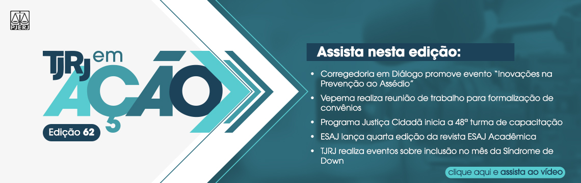 imagem - TJRJ em Ação – Edição 62 - Assista nesta edição:  Corregedoria em Diálogo promove evento “Inovações na Prevenção ao Assédio”. Vepema realiza reunião de trabalho para formalização de convênios. Programa Justiça Cidadã inicia a 48ª turma de capacitação. ESAJ lança quarta edição da revista ESAJ Acadêmica. TJRJ realiza eventos sobre inclusão no mês da Síndrome de Down - clique aqui e assista ao vídeo