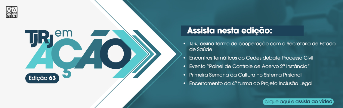 imagem - TJRJ em Ação - 63º episódio - TJRJ assina termo de cooperação com a Secretaria de Estado de Saúde;  Encontros Temáticos do Cedes debate Processo Civil;  Evento “Painel de Controle de Acervo 2ª Instância”;  Primeira Semana da Cultura no Sistema Prisional;  Encerramento da 4ª turma do Projeto Inclusão Legal. clique aqui e assista ao vídeo