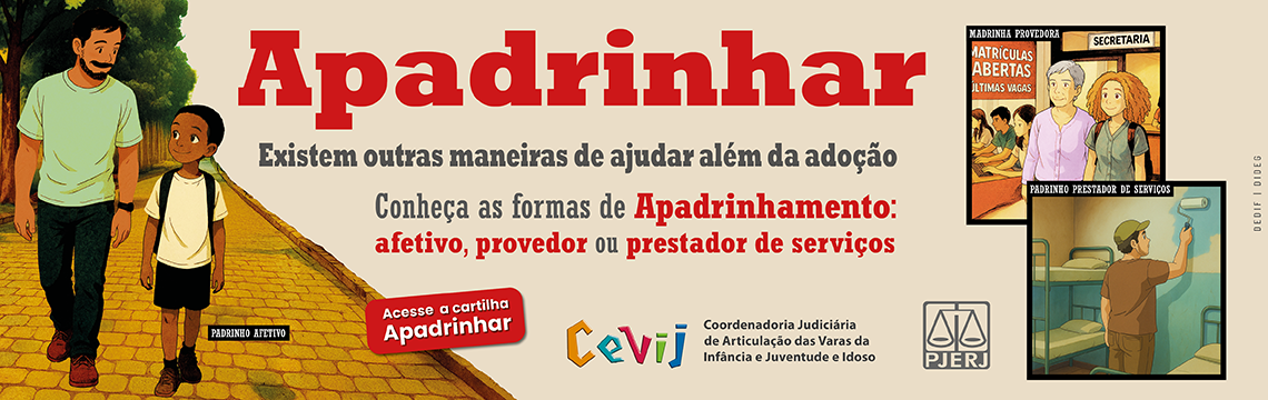 imagem - Apadrinhar - Existem outras maneiras de ajudar além da adoção. Conheça as formas de Apadrinhamento: afetivo, provedor ou prestador de serviços. CEVIJ. Coordenadoria Judiciária de Articulação das Varas da Infância e Juventude e Idoso. PJERJ. Acesse a cartilha Apadrinhar. 