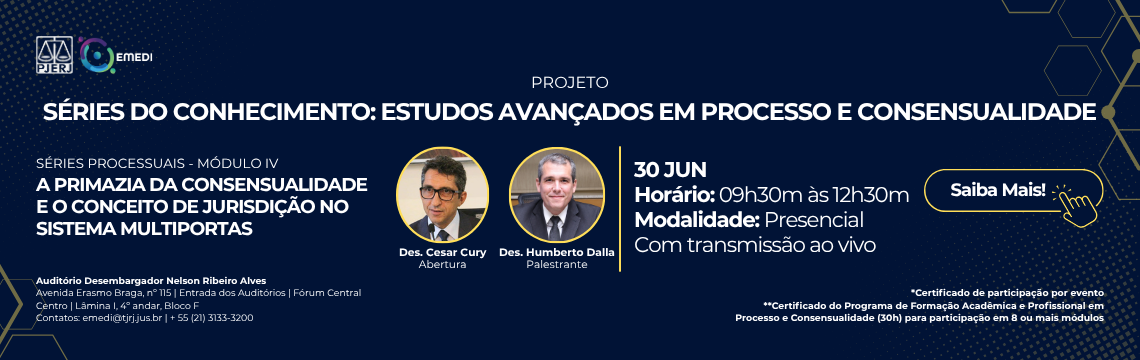 imagem - Séries do Conhecimento - Séries Processuais: Módulo IV -  A Primazia da Consensualidade e o Conceito de Jurisdição no Sistema Multiportas - 30 de Junho das 09h30m às 12h30m - Carga horária: 3 horas. Modalidade: Presencial, com transmissão ao vivo. Local: Auditório Desembargador Nelson Ribeiro Alves. Abertura: Des. Cesar Cury. Palestrante: Des. Humberto Dalla