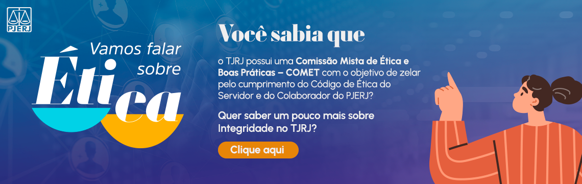imagem - Vamos falar sobre ética. Você sabia que o TJRJ possui uma comissão mista de ética e boas práticas - COMET com o objetivo de zelar pelo cumprimento do Código de Ética do Servidor e do Colaborador do PEJERJ? Quer saber um pouco mais sobre integridade no TJRJ? Clique aqui