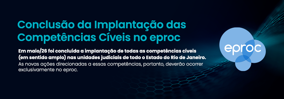 Conclusão da Implantação das Competências Cíveis no eproc Em maio/26 foi concluída a implantação de todas as competências cíveis (em sentido amplo) nas unidades judiciais de todo o Estado do Rio de Janeiro. As novas ações direcionadas a essas competências, portanto, deverão ocorrer exclusivamente no eproc. Conclusão da Implantação das Competências Cíveis no eproc Em maio/26 foi concluída a implantação de todas as competências cíveis (em sentido amplo) nas unidades judiciais de todo o Estado do Rio de Janeiro. As novas ações direcionadas a essas competências, portanto, deverão ocorrer exclusivamente no eproc.
