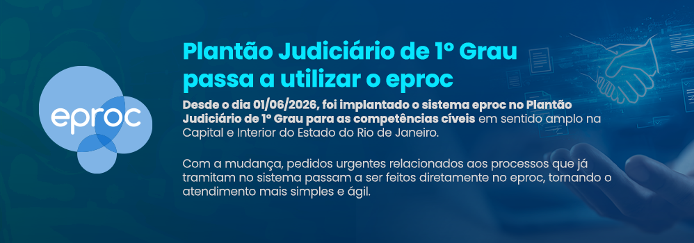 Plantão Judiciário de 1º Grau passa a utilizar o eproc Desde o dia 01/06/2026, foi implantado o sistema eproc no Plantão Judiciário de 1º Grau para as competências cíveis em sentido amplo na Capital e Interior do Estado do Rio de Janeiro. Com a mudança, pedidos urgentes relacionados aos processos que já tramitam no sistema passar a ser feitos diretamente no eproc, tornando o atendimento mais simples e ágil. Plantão Judiciário de 1º Grau passa a utilizar o eproc Desde o dia 01/06/2026, foi implantado o sistema eproc no Plantão Judiciário de 1º Grau para as competências cíveis em sentido amplo na Capital e Interior do Estado do Rio de Janeiro. Com a mudança, pedidos urgentes relacionados aos processos que já tramitam no sistema passar a ser feitos diretamente no eproc, tornando o atendimento mais simples e ágil.