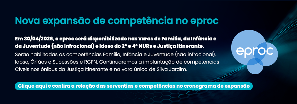 Nova expansão de competência no eproc  Em 30/04/2026, o eproc será disponibilizado nas varas de Família, da Infância e da Juventude (não infracional) e Idoso do 2º e 4º NURs e Justiça Itinerante.  Serão habilitadas as competências Família, Infância e Juventude (não infracional), Idoso, Órfãos e Sucessões e RCPN. Continuaremos a implantação de competências Cíveis nos ônibus da Justiça Itinerante e na vara única de Silva Jardim. Clique aqui
