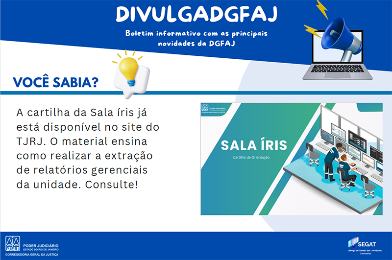 DivulgaDGFAJ. Boletim informativo com as principais novidades da DGFAJ. Você sabia? A cartilha da Sala Íris já está disponível no site do TJRJ. O material ensina como realizar a extração de relatórios gerenciais da unidade. Consulte! DivulgaDGFAJ. Boletim informativo com as principais novidades da DGFAJ. Você sabia? A cartilha da Sala Íris já está disponível no site do TJRJ. O material ensina como realizar a extração de relatórios gerenciais da unidade. Consulte!