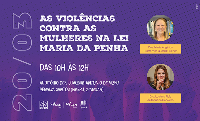 A imagem é um cartaz de divulgação de uma palestra sobre violências contra as mulheres na Lei Maria da Penha. O evento está marcado para o dia 20 de março, das 10h às 12h, no Auditório Desembargador Joaquim Antonio de Vizeu Penalva Santos (EMERJ, 2º andar).  As palestrantes destacadas são: 	•	Desembargadora Maria Angélica Guimarães Guerra Guedes 	•	Doutora Luciana Fiala de Siqueira Carvalho  O cartaz tem um fundo roxo e exibe as fotos das palestrantes em destaque. Há logotipos de instituições relacionadas, incluindo o PJERJ (Poder Judiciário do Estado do Rio de Janeiro), COGEN 1º Grau, COGEN 2º Grau e ESAJ.