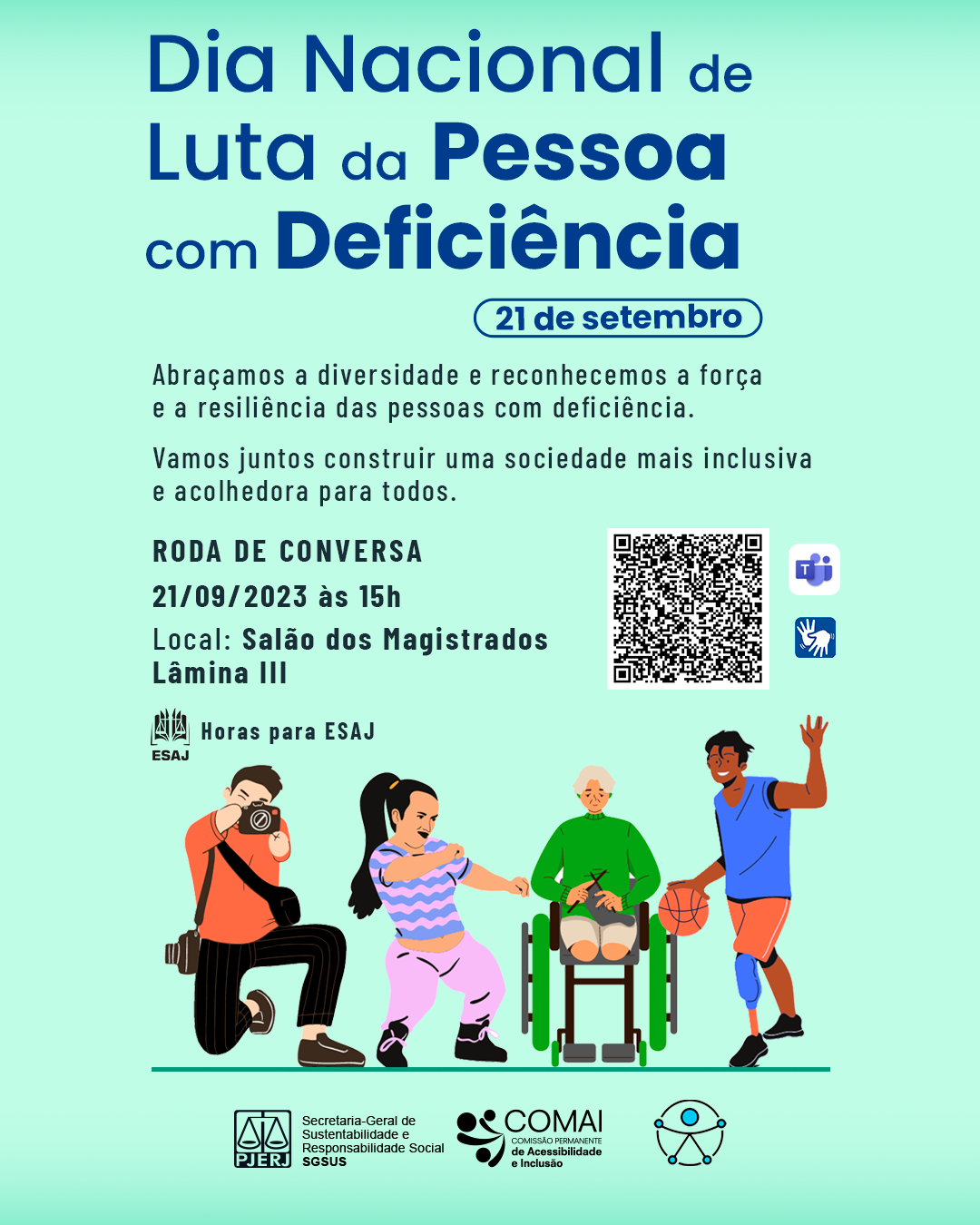 Dia Nacional Luta da Pessoa com deficiência - 21 de setembro - Abraçamos a diversidade e reconhecemos a força e a resiliência das pessoas com deficiência. Vamos juntos construir uma sociedade mais inclusiva e acolhedora para todos. Roda de conversa - 21/09/2023 às 15h - Local: Salão dos Magistrados - Lâmina III - Horas para ESAJ - DECOI / DIVIS. Imagem na cor verde - Logos: PJERJ - Secretaria-Geral da Sustentabilidade e Responsabilidade Social SGSUS - COMAI - ACESSIBILIDADE  