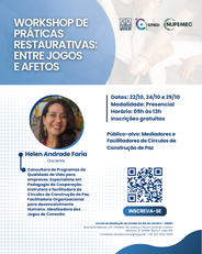 Workshop de Práticas Restaurativas: entre jogos e afetos Data: 22, 24 e 29/10/2025 Horário: 09h às 13h Modalidade: Presencial Investimento: Gratuito  - Docente: Helen Andrade Faria Consultora de Programas de Qualidade de Vida para empresas. Especialista em Pedagogia da Cooperação. Instrutora e facilitadora de Círculos de Construção de Paz. Facilitadora Organizacional para desenvolvimento Humano. Idealizadora dos Jogos de Conexão   Público Alvo: facilitadores restaurativos cadastrados ou em fase de cadastramento.  Em caso de dúvidas, entre em contato pelo e-mail: emedi@tjrj.jus.br