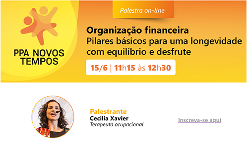 Organização Financeira: Pilares básicos para uma longevidade comequilíbrio e desfrute. Palestrante: Cecília Xavier – Terapeuta Ocupacional